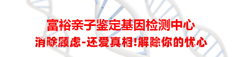 富裕亲子鉴定基因检测中心